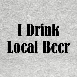 I Drink Local Beer T Shirt T-Shirt